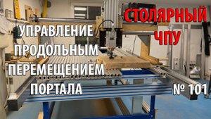 Выпуск 101. Столярный ЧПУ-станок. ч. 16. Управление продольным перемещением портала