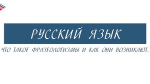 6 класс - Русский язык - Что такое фразеологизмы и как они возникают