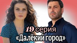 «ДАЛЁКИЙ ГОРОД» 19 СЕРИЯ (обзорсерии)🇹🇷🌙