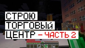 Строю торговый центр в самом большом городе Minecraft! Часть 2.