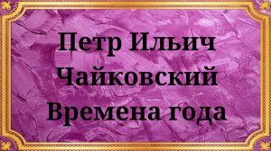 Петр Ильич Чайковский Времена года