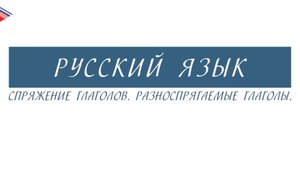 6 класс - Русский язык - Спряжение глаголов. Разноспрягаемые глаголы