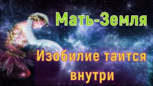 Мать-Земля: Изобилие таится внутри