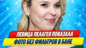 Новости Шоу-Бизнеса ★ Певица Пелагея показала фото без фильтров в бане