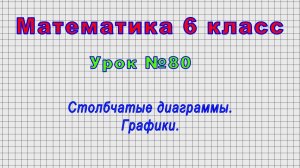 Математика 6 класс (Урок№80 - Столбчатые диаграммы. Графики.)