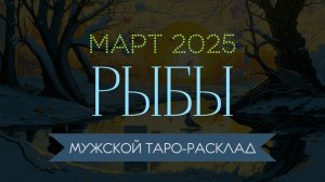 РЫБЫ | МАРТ 2025 | МУЖСКОЙ ТАРО РАСКЛАД | МАРИНА ТАРОККО