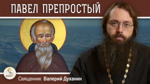 Преподобный ПАВЕЛ ПРЕПРОСТЫЙ. Смирение, прогоняющее бесов. Священник Валерий Духанин