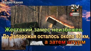 Жестокий замес неизбежен. До Запорожья осталось около 40 км, а затем штурм