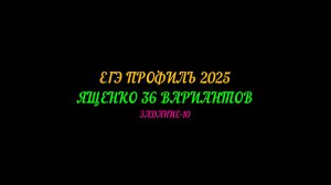 ЕГЭ ПРОФИЛЬ-2025. ЯЩЕНКО 36 ВАРИАНТОВ. ЗАДАНИЕ-10