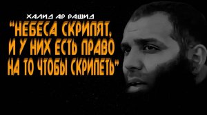 Халид Ар Рашид - «Небеса скрипят, и у них есть право на то чтобы скрипеть»
