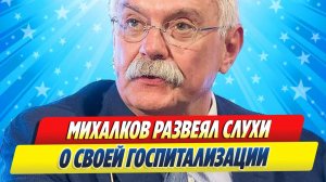 Новости Шоу-Бизнеса ★ Никита Михалков развеял слухи о своей госпитализации