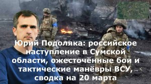Юрий Подоляка: российское наступление в Сумской области, ожесточённые бои и тактические манёвры ВСУ,