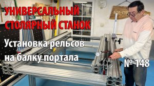 Выпуск 148. Установка рельсов на балку портала. Универсальный столярный станок. ч. 21