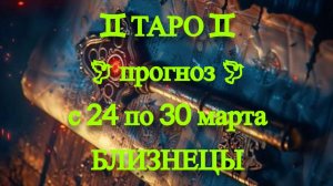 ТАРО-прогноз с 24 по 30 марта 2025 ♊︎ БЛИЗНЕЦЫ