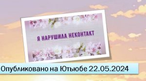Я нарушила неконтакт (22.05.2024)