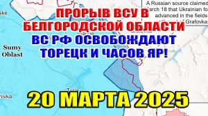 Прорыв ВСУ в Белгородскую область! ВС РФ освобождают Торецк и Часов Яр! 20 марта 2025