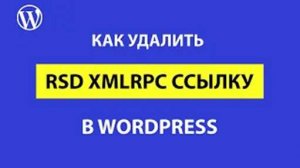 RSD xmlrpc ссылки в теге link в WordPress: для чего нужны и как удалить