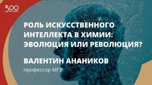 Валентин Анаников «Роль искусственного интеллекта в химии: эволюция или революция?»