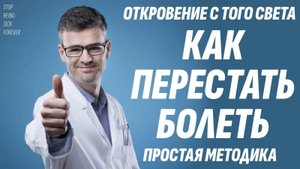 Перестал болеть навсегда, когда узнал эту простую методику - Откровение с Того света