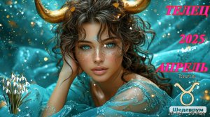 Телец. Гороскоп на апрель 2025 года.