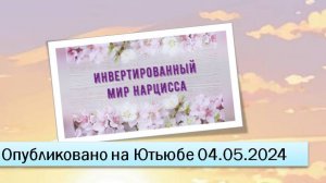 Инвертированный мир нарцисса (04.05.2024)