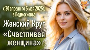 Женский Круг «Счастливая женщина» с 30 апреля по 5 мая 2025 в Подмосковье