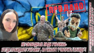 НЕ СВОБОДНЫЕ ЛЮДИ УКРАИНЫ - КОГДА ПОКИДАЮТ УКРАИНУ, НАЧИНАЮТ ГОВОРИТЬ ПРАВДУ !