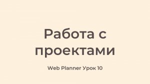 Уроки по работе в программе Web Planner
Урок 10 - Работа с проектами