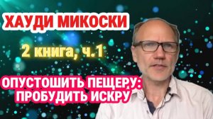 Хауди Микоски. 2 книга, часть 1. Опустошить пещеру: Освободить искру #хоуди#микоски#опыт#хауди