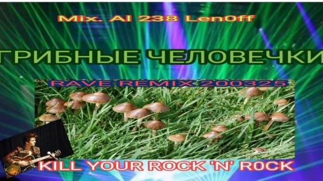 ГРИБНЫЕ ЧЕЛОВЕЧКИ - KILL Ё ROCK N ROLL - REVE REMIX 200325 -- MIX. AL 238 LEN0FF