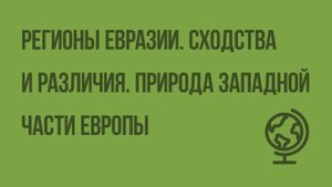 Регионы Евразии. Сходства и различия. Природа западной части Европы. Видеоурок по географии 7 класс