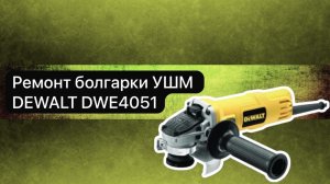 Ремонт болгарки УШМ DEWALT DWE4051  19 марта.