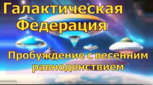 Галактическая Федерация: Пробуждение с весенним равноденствием