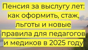 Пенсия за выслугу лет: как оформить, стаж, льготы и новые правила для педагогов и медиков в 2025 г.