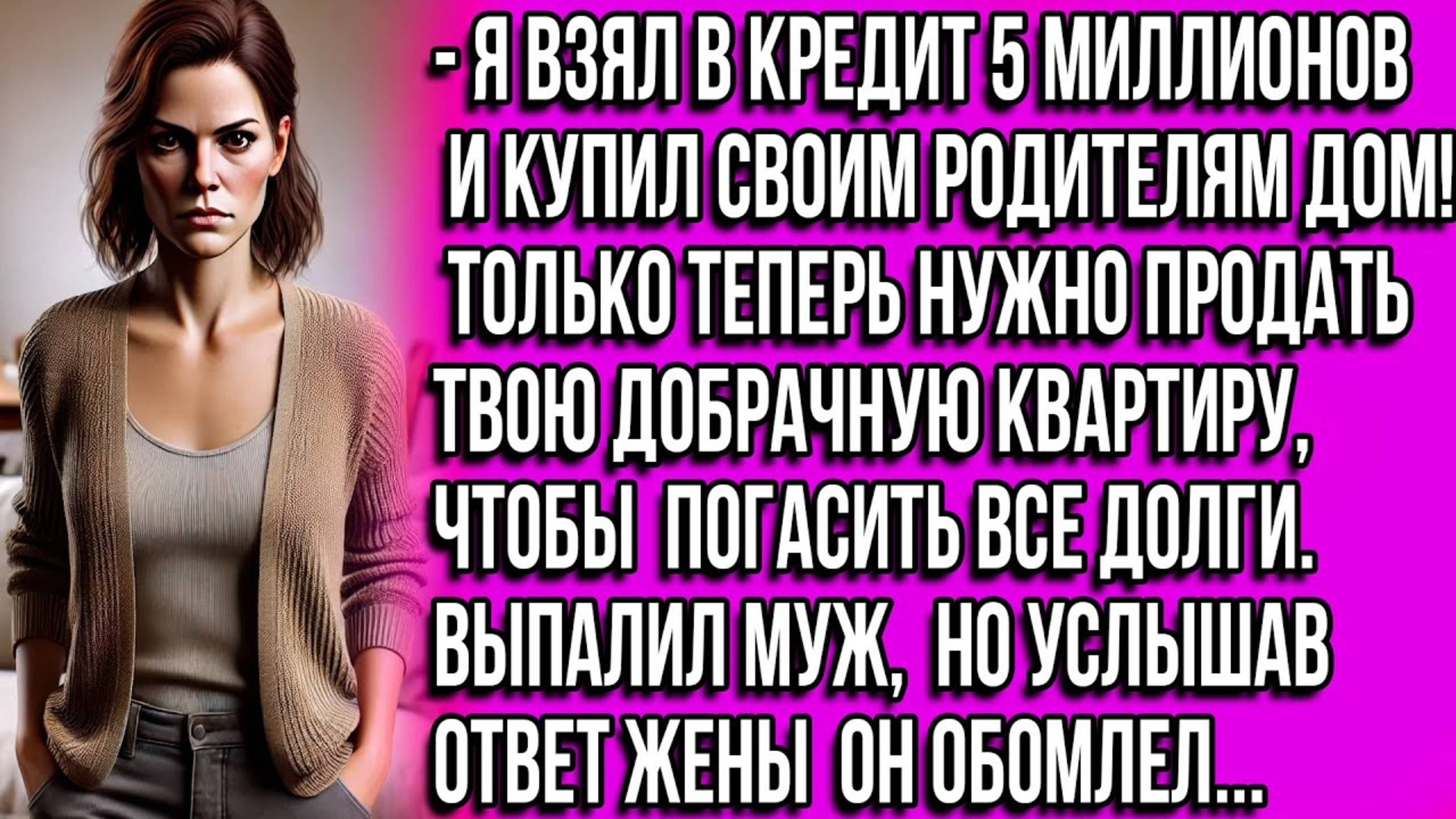 Я взял в кредит 5 миллионов и купил своим родителям дом! Только теперь нужно продать твою квартиру