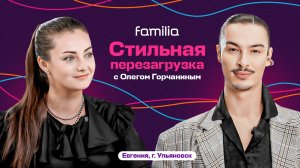 Стильная перезагрузка с Familia и Олегом Горчаниным | Выпуск 1. Евгения