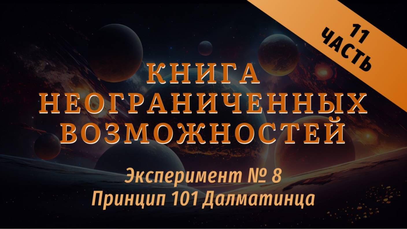 Эксперимент № 8 Принцип 101 Далматинца
Книга неограниченных возможностей 
Часть 11