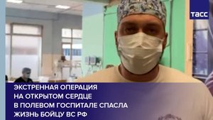 Экстренная операция на открытом сердце в полевом госпитале спасла жизнь бойцу ВС РФ