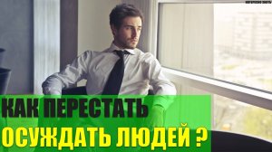Как перестать осуждать других людей?