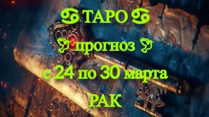 ТАРО-прогноз с 24 по 30 марта 2025 ♋︎ РАК