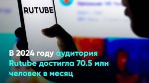 В 2024 году аудитория Rutube достигла 70.5 млн человек в месяц