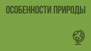 Особенности природы. Видеоурок по географии 7 класс