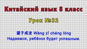 Китайский язык 8 класс (Урок№32 - 望子成龙 Wàng zǐ chéng lóng Надеемся, ребёнок будет успешным.)