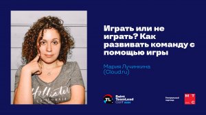 Играть или не играть? Как развивать команду с помощью игры / Мария Лучинкина (Cloud.ru)
