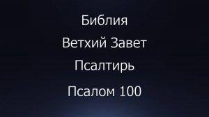 Библия. Ветхий Завет. Книга Псалтирь, псалом 100.