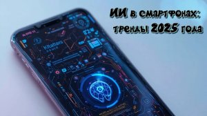 ИИ в смартфонах: тренды 2025 года