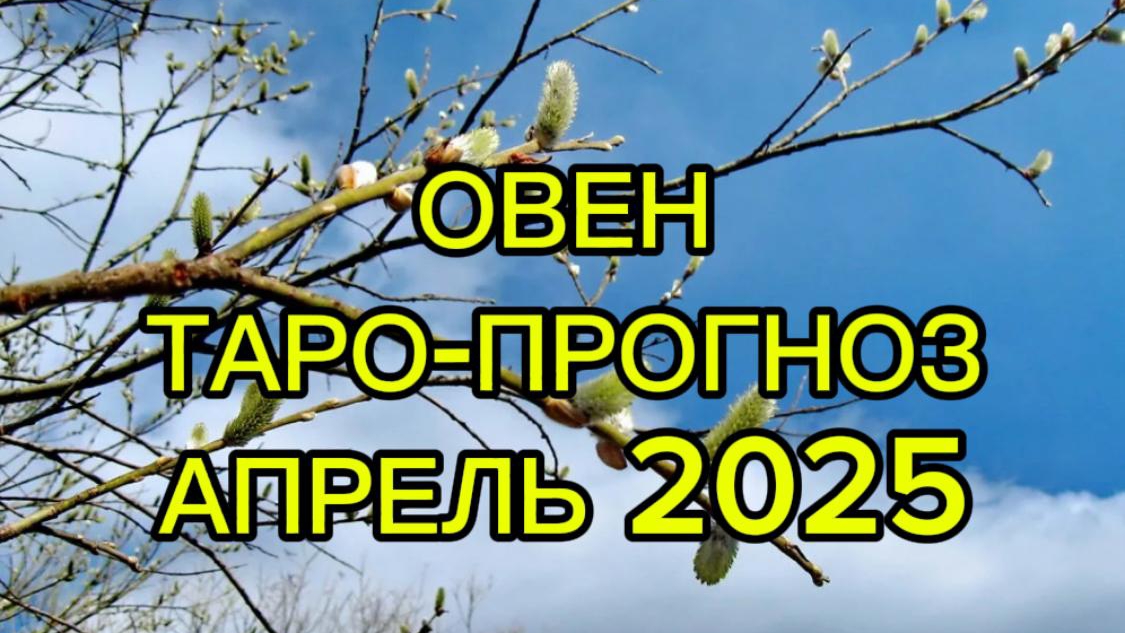 ОВЕН/ТАРО- ПРОГНОЗ/АПРЕЛЬ 2025