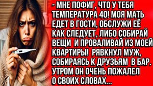 Мне пофиг, что у тебя температура 40! Моя мать едет в гости, обслужи её как следует, либо провал