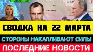СВОДКА БОЕВЫХ ДЕЙСТВИЙ - ВОЙНА НА УКРАИНЕ НА 22 МАРТА, НОВОСТИ СВО