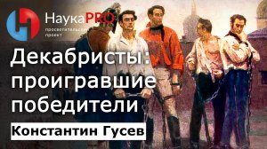 Декабристы: проигравшие победители – Константин Гусев | История Российской империи